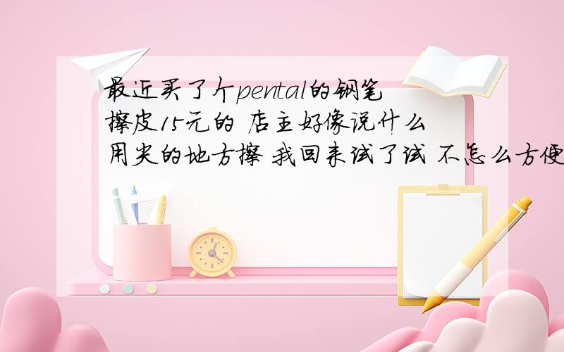 最近买了个pental的钢笔擦皮15元的 店主好像说什么用尖的地方擦 我回来试了试 不怎么方便 谁知道怎么用钢笔擦皮效果好?