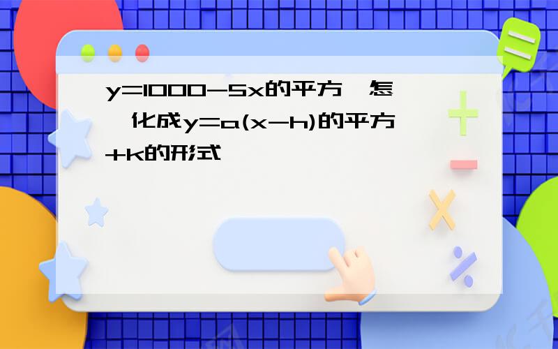 y=1000-5x的平方,怎嘛化成y=a(x-h)的平方+k的形式