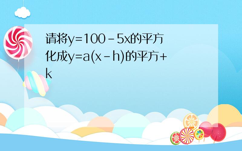 请将y=100-5x的平方 化成y=a(x-h)的平方+k