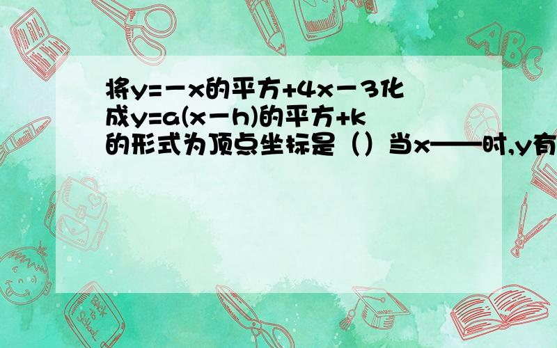 将y=－x的平方+4x－3化成y=a(x－h)的平方+k的形式为顶点坐标是（）当x——时,y有最小值是—