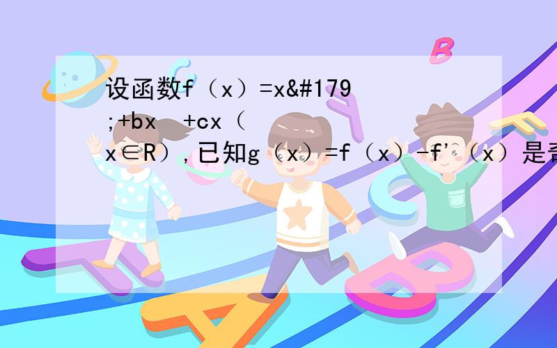 设函数f（x）=x³+bx²+cx（x∈R）,已知g（x）=f（x）-f'（x）是奇函数． （Ⅰ）求b,c的值．