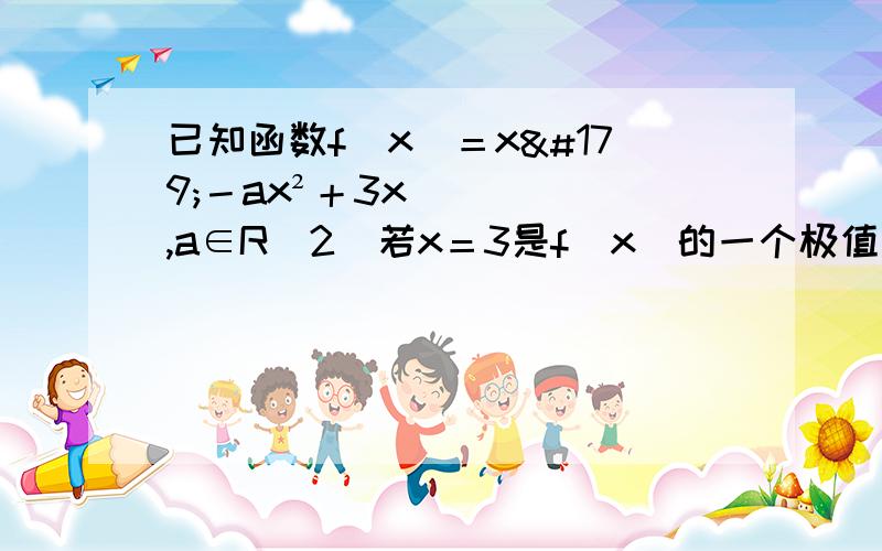 已知函数f（x）＝x³－ax²＋3x,a∈R（2）若x＝3是f（x）的一个极值点,求f（x）在R上的极大值与极小值.