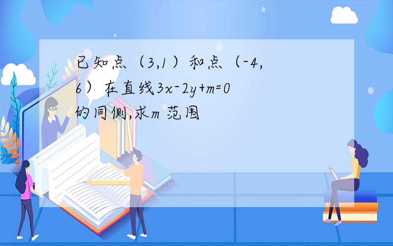 已知点（3,1）和点（-4,6）在直线3x-2y+m=0的同侧,求m 范围