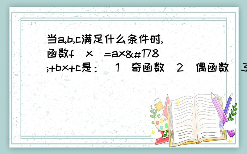 当a,b,c满足什么条件时,函数f(x)=ax²+bx+c是：（1）奇函数（2）偶函数（3）即奇又偶函数（4）非奇非偶函数