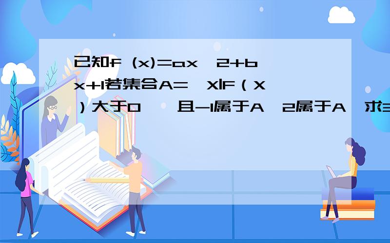 已知f (x)=ax^2+bx+1若集合A={X|F（X）大于0},且-1属于A,2属于A,求3a-b的取值范围