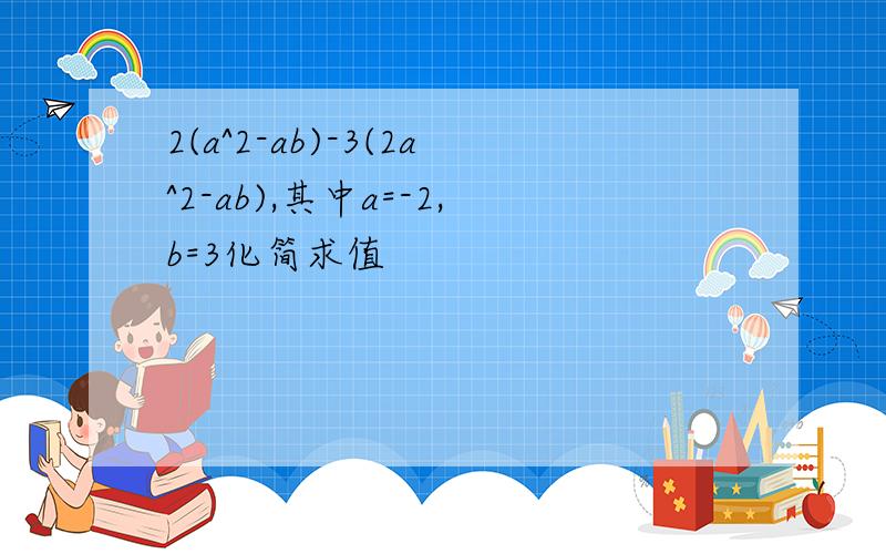 2(a^2-ab)-3(2a^2-ab),其中a=-2,b=3化简求值