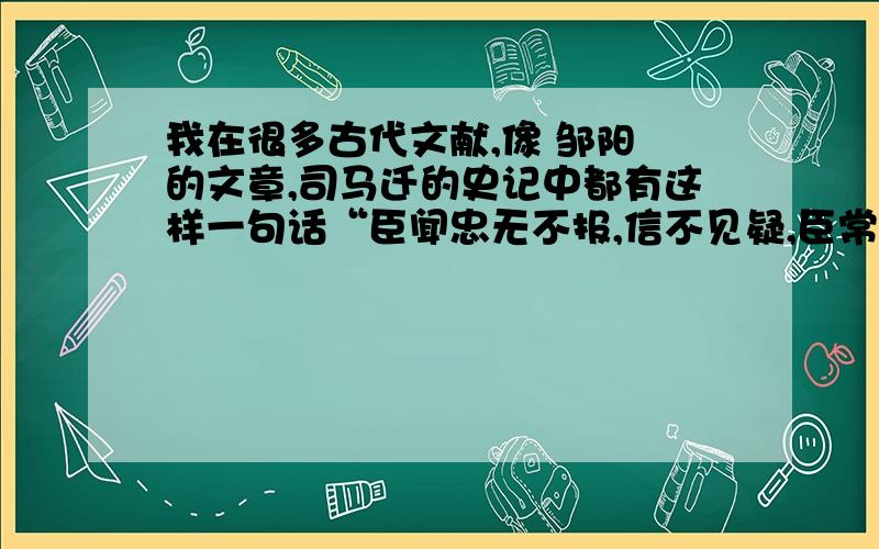 我在很多古代文献,像 邹阳 的文章,司马迁的史记中都有这样一句话“臣闻忠无不报,信不见疑,臣常以为然,徒虚语耳.昔者荆轲慕燕丹之义,白虹贯日,太子畏之；卫先生为秦画长平之事,太白蚀