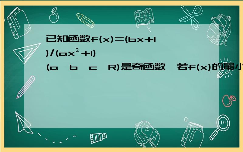 已知函数f(x)=(bx+1)/(ax²+1)(a,b,c∈R)是奇函数,若f(x)的最小值是-1/2,且f(1)＞2/5问：则b的取值范围是------（1/2,2)答案是用不等式做的,但为什么我用导数做就求不出最小值呢?不好意思打错了，应