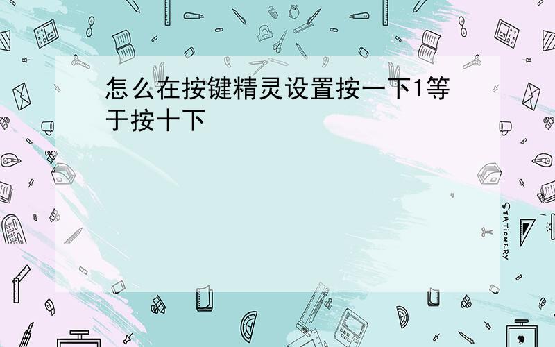 怎么在按键精灵设置按一下1等于按十下