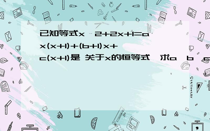 已知等式x^2+2x+1=ax(x+1)+(b+1)x+c(x+1)是 关于x的恒等式,求a,b,c的值 （求详解）