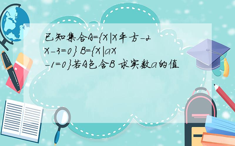 已知集合A＝｛X|X平方-2X-3＝0｝ B＝｛X|aX-1＝0｝若A包含B 求实数a的值