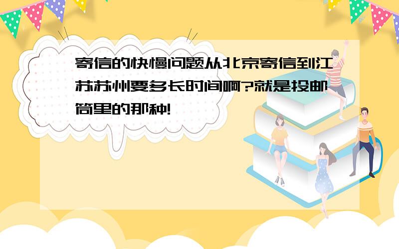 寄信的快慢问题从北京寄信到江苏苏州要多长时间啊?就是投邮筒里的那种!