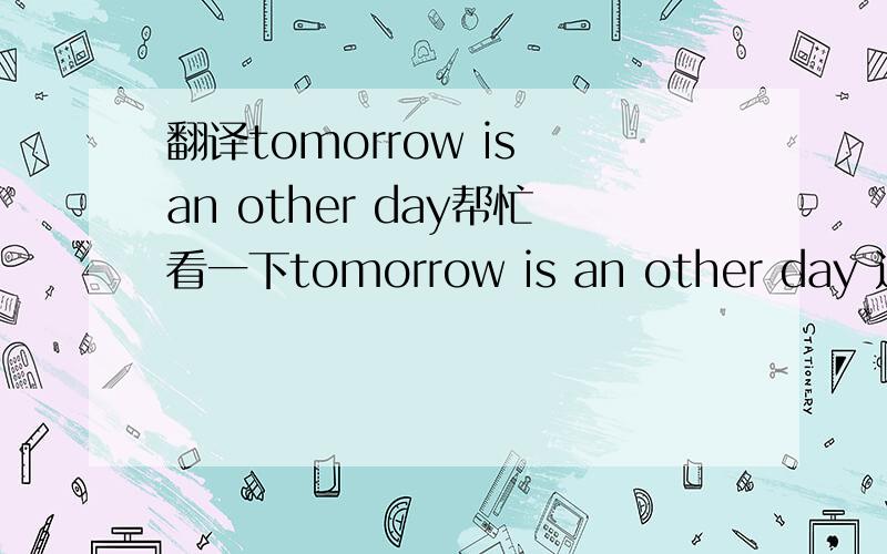 翻译tomorrow is an other day帮忙看一下tomorrow is an other day 这标语是不是还有更深的含义,从字面翻译过来是