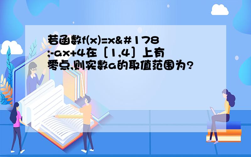 若函数f(x)=x²-ax+4在［1,4］上有零点,则实数a的取值范围为?