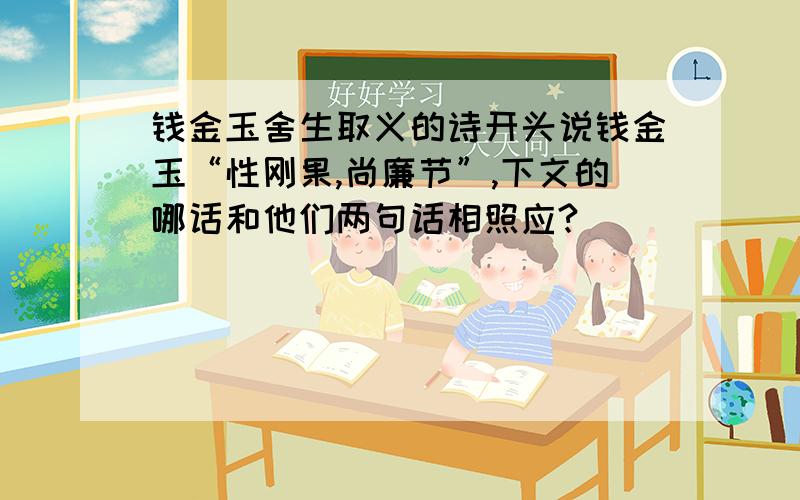 钱金玉舍生取义的诗开头说钱金玉“性刚果,尚廉节”,下文的哪话和他们两句话相照应?