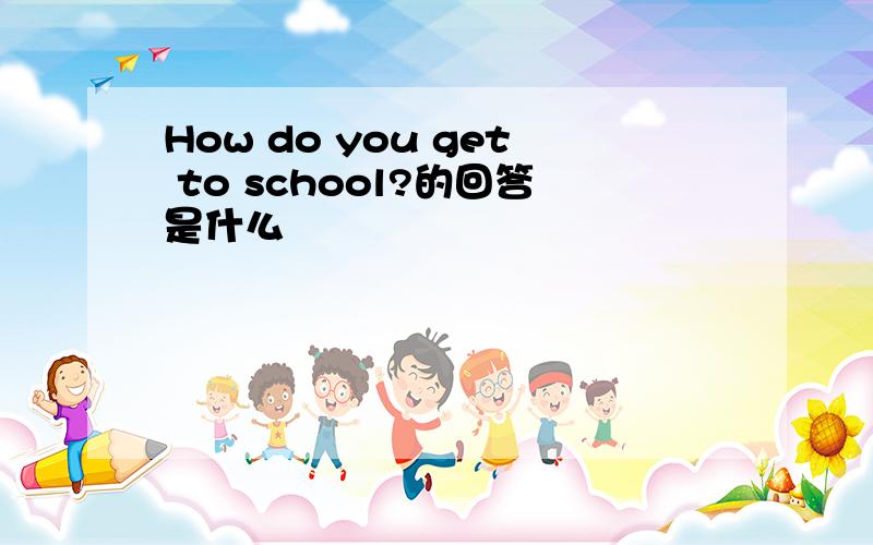 How do you get to school?的回答是什么