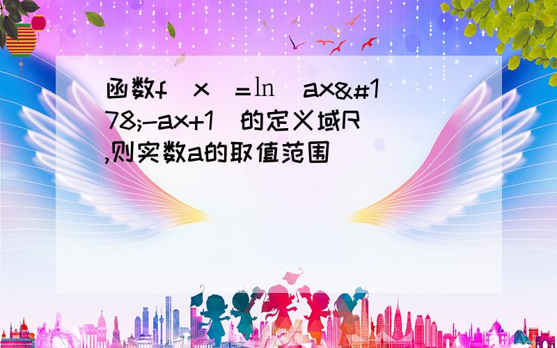 函数f（x）=㏑（ax²-ax+1）的定义域R,则实数a的取值范围