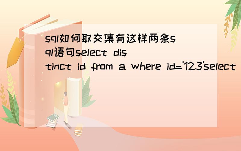 sql如何取交集有这样两条sql语句select distinct id from a where id='123'select distinct id from a where id='456'我希望能把他们取得他们记录的交集,sql语句该如何写?错了 应该是这样的select distinct temid from a whe