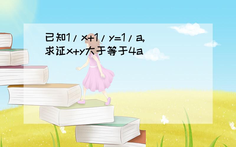 已知1/x+1/y=1/a,求证x+y大于等于4a