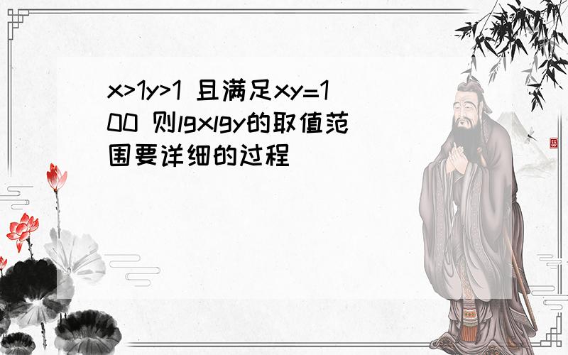 x>1y>1 且满足xy=100 则lgxlgy的取值范围要详细的过程