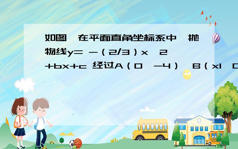 如图,在平面直角坐标系中,抛物线y= -（2/3）x^2+bx+c 经过A（0,-4）、B（x1,0）、C（x2,0）三点,且x2*x1=51）求b、C的值；（2）在抛物线上求一点D，使得四边形BDCE是以BC为对角线的菱形；（3）在抛