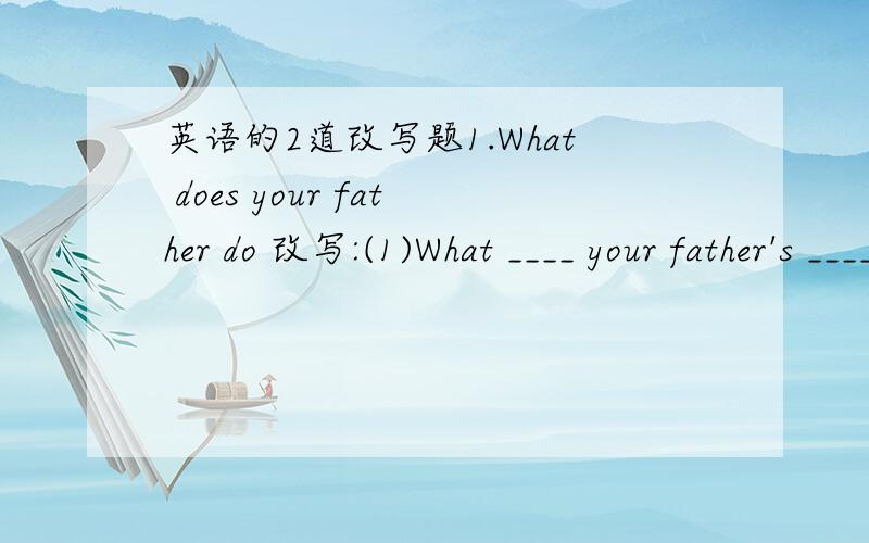 英语的2道改写题1.What does your father do 改写:(1)What ____ your father's _____.(2)_____ _____ your father.2.I like playing the piano very much.(1)I ____ playing the piano.(2)I _____ playing the piano very much.