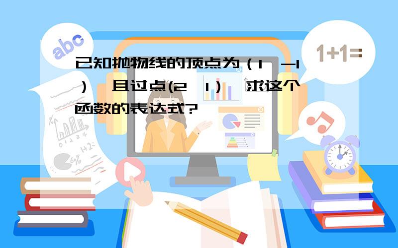 已知抛物线的顶点为（1,-1）,且过点(2,1）,求这个函数的表达式?