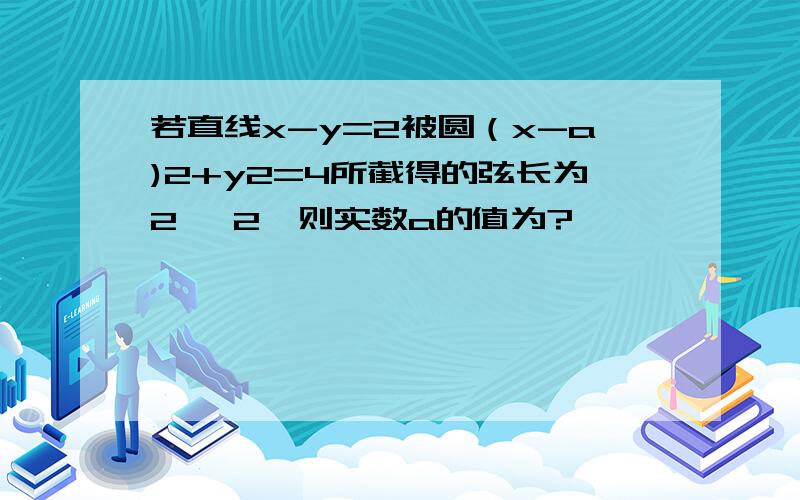 若直线x-y=2被圆（x-a)2+y2=4所截得的弦长为2√ 2,则实数a的值为?