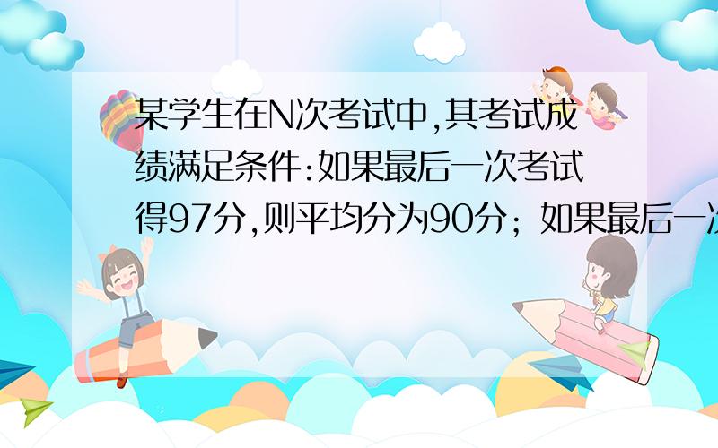 某学生在N次考试中,其考试成绩满足条件:如果最后一次考试得97分,则平均分为90分；如果最后一次考试得73分,则平均分为87分,则n＝?