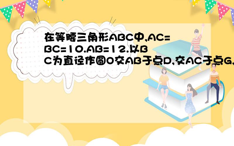 在等腰三角形ABC中,AC=BC=10.AB=12.以BC为直径作圆O交AB于点D,交AC于点G,DF⊥AC,垂足F,交CB的延长线于E点.求证：（1）直线EF是圆O的切线（2）求正弦角E值在等腰三角形ABC中，AC=BC=10.AB=12.以BC为直径作