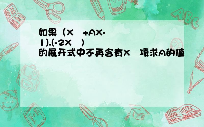 如果（X²+AX-1).(-2X²)的展开式中不再含有X³项求A的值