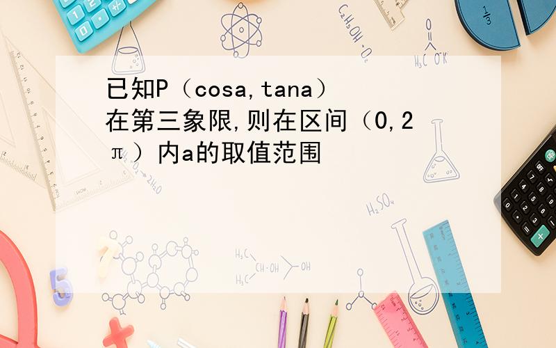 已知P（cosa,tana）在第三象限,则在区间（0,2π）内a的取值范围