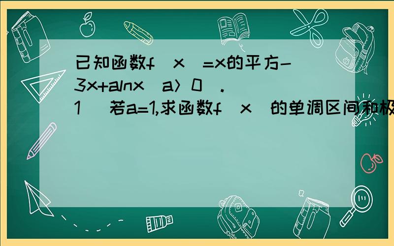 已知函数f(x)=x的平方-3x+alnx（a＞0）.（1） 若a=1,求函数f（x）的单调区间和极值；（2） 若曲线y=f（x）的切线斜率的最小值为1,求a的值.