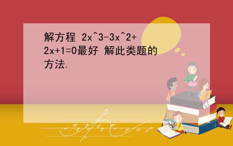 解方程 2x^3-3x^2+2x+1=0最好 解此类题的方法.