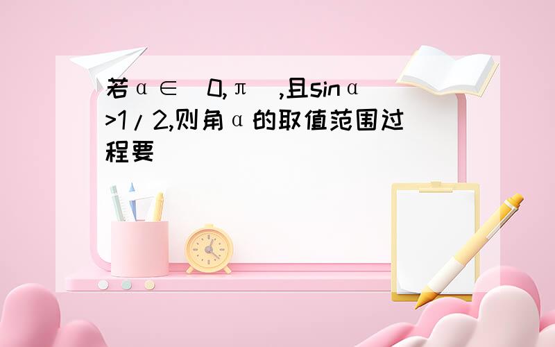 若α∈(0,π),且sinα>1/2,则角α的取值范围过程要