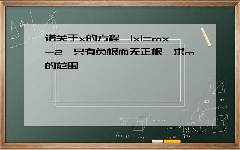 诺关于x的方程,|x|=mx-2,只有负根而无正根,求m的范围