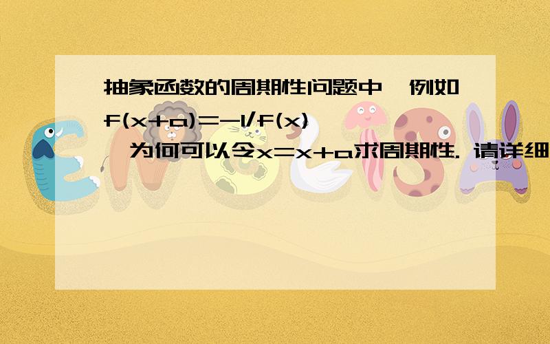 抽象函数的周期性问题中,例如f(x+a)=-1/f(x),为何可以令x=x+a求周期性. 请详细回答 谢谢!抽象函数的周期性问题中,例如f(x+a)=-1/f(x),为何可以令x=x+a求周期性.请详细回答 谢谢!