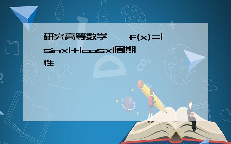 研究高等数学——f(x)=|sinx|+|cosx|周期性