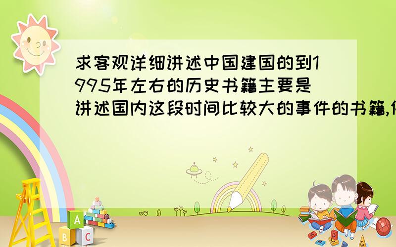 求客观详细讲述中国建国的到1995年左右的历史书籍主要是讲述国内这段时间比较大的事件的书籍,例如抗美援朝,大跃进,文革这类的,重要的是客观、详细,