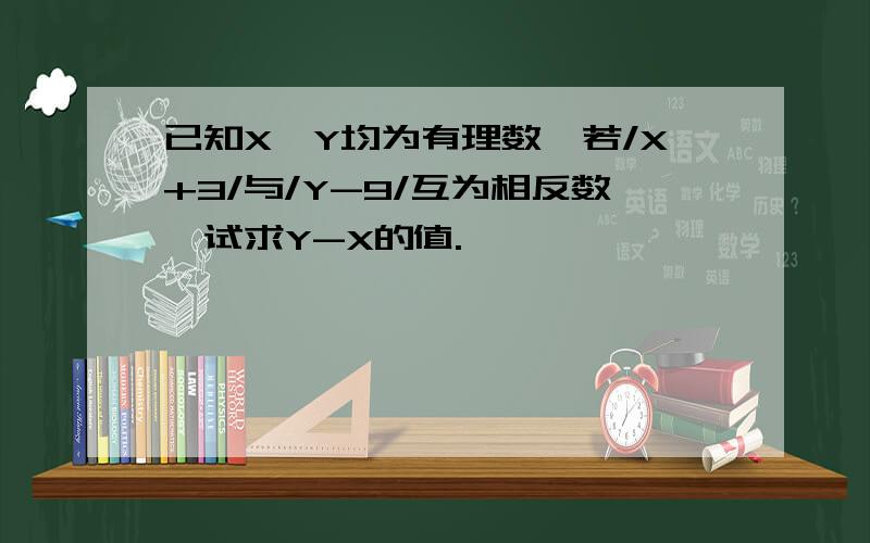 已知X,Y均为有理数,若/X+3/与/Y-9/互为相反数,试求Y-X的值.