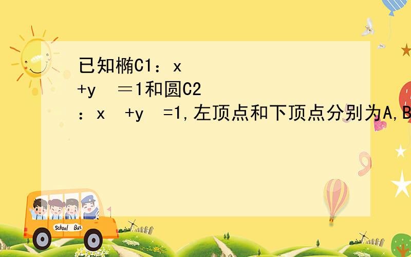 已知椭C1：x² +y²＝1和圆C2：x²+y²=1,左顶点和下顶点分别为A,B,F是椭圆C1的右焦点（1）点P是曲线C1上位于第二象限的一点,若△APF的面积为1/2+根号2/4,求证：AP⊥OP（2）点M和N分别是