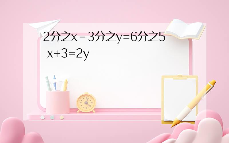 2分之x-3分之y=6分之5 x+3=2y