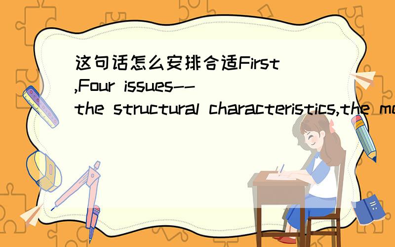 这句话怎么安排合适First,Four issues--the structural characteristics,the methods of extraction and isolation,the physical and chemical properties and structural identifications—are been studied of various chemical components and active cons