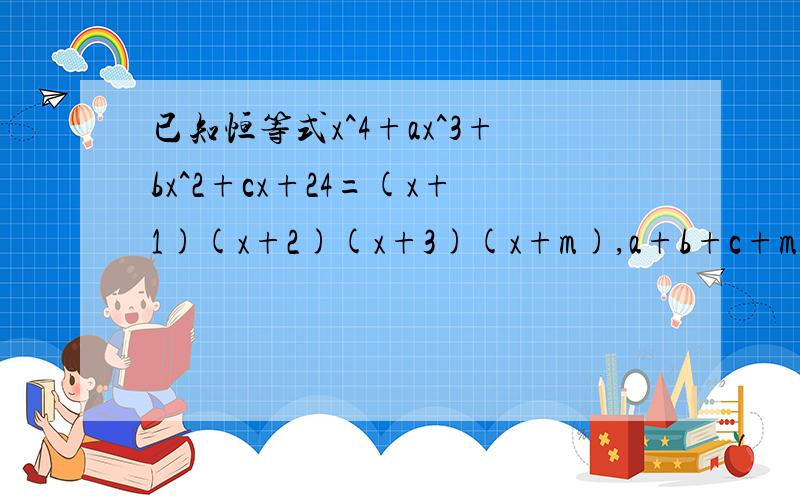 已知恒等式x^4+ax^3+bx^2+cx+24=(x+1)(x+2)(x+3)(x+m),a+b+c+m=