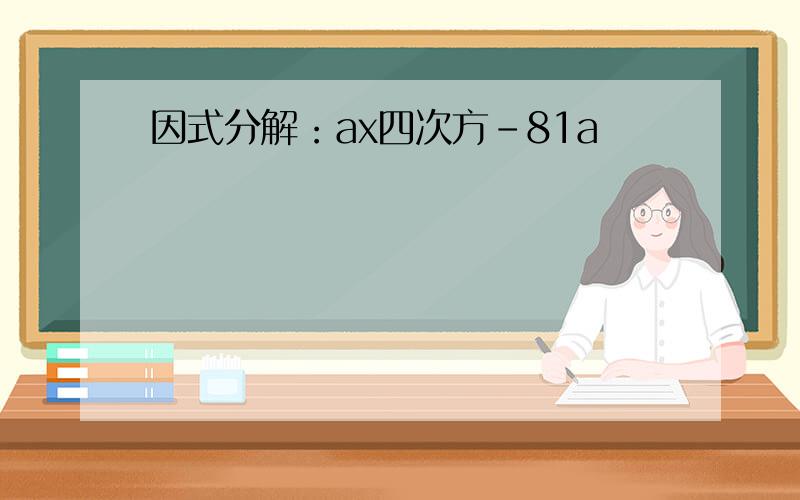 因式分解：ax四次方-81a