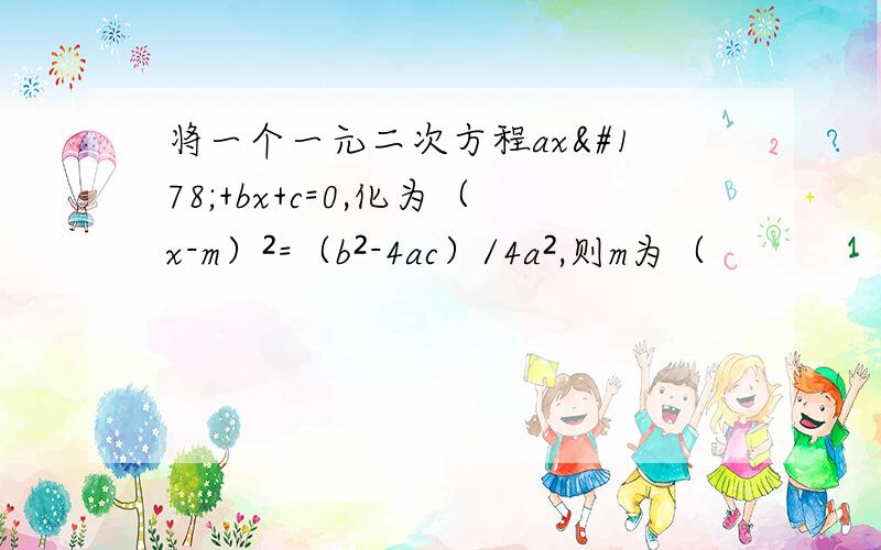 将一个一元二次方程ax²+bx+c=0,化为（x-m）²=（b²-4ac）/4a²,则m为（