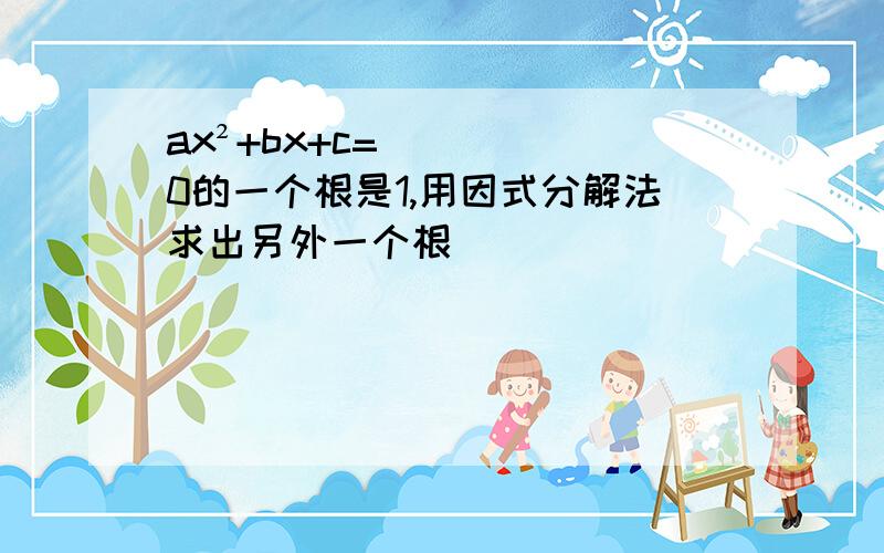 ax²+bx+c=0的一个根是1,用因式分解法求出另外一个根