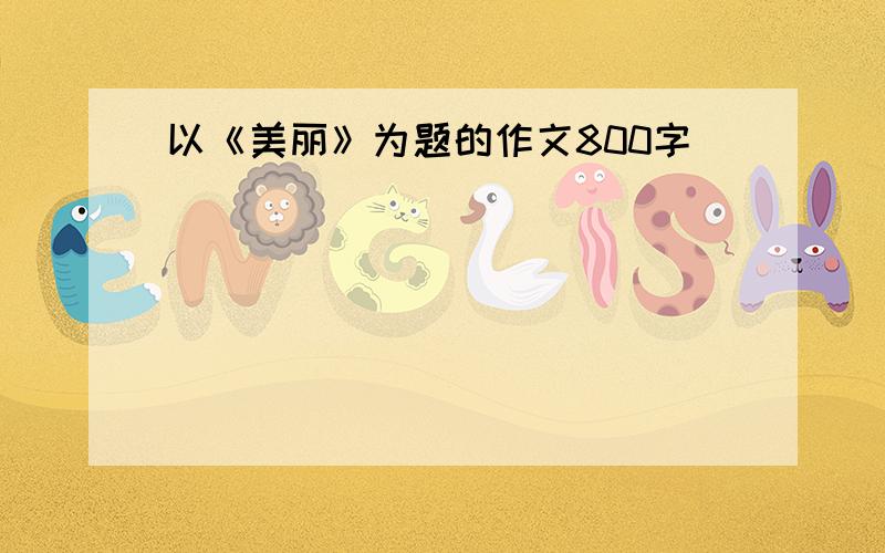 以《美丽》为题的作文800字