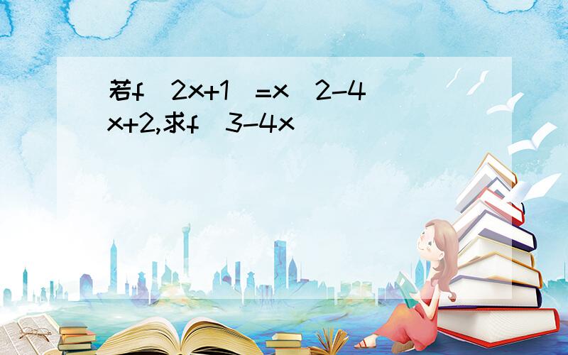 若f(2x+1)=x^2-4x+2,求f(3-4x)