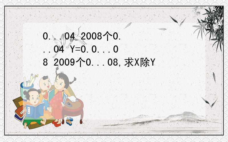 0...04 2008个0...04 Y=0.0...08 2009个0...08,求X除Y